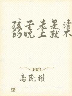 孩子老是清嗓子的晚上就不吭啦