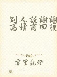 别人说谢谢如何高情商回复
