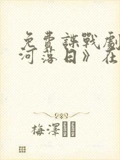 免费谍战剧《长河落日》在线观看