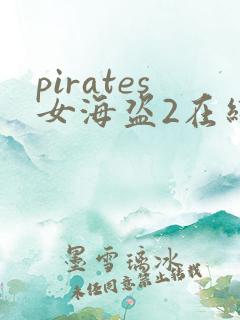 pirates女海盗2在线观看免费播放 pirates女海盗2在线观看免费播放