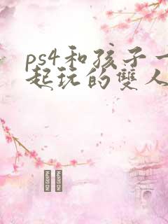 ps4和孩子一起玩的双人游戏