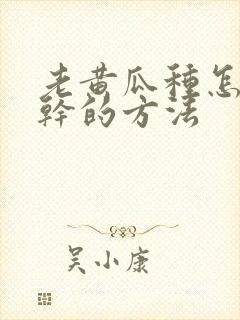 老黄瓜种怎么晒干的方法