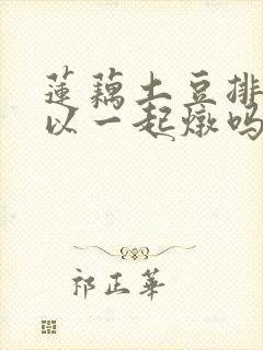 莲藕土豆排骨可以一起炖吗