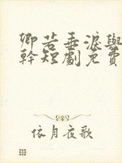 卿若垂泪与我何干短剧免费全集 卿若垂泪与我何干短剧免费全集