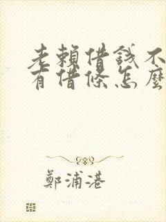 老赖借钱不还没有借条怎么办 老赖借钱不还没有借条怎么办