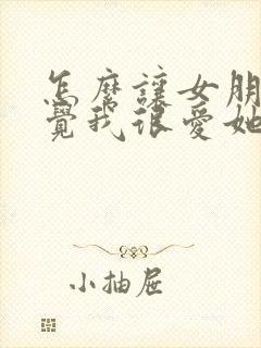 怎么让女朋友感觉我很爱她