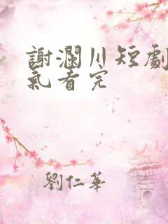 谢澜川短剧一口气看完