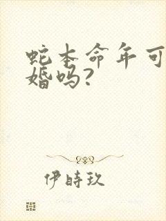 蛇本命年可以结婚吗?