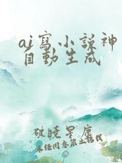 ai写小说神器自动生成 ai写小说神器自动生成