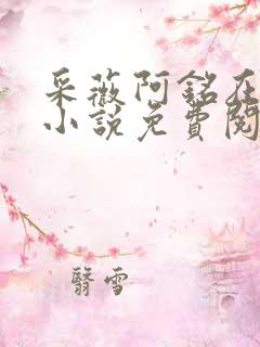 采薇阿铭在人间小说免费阅读 采薇阿铭在人间小说免费阅读