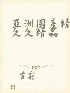 亚洲国产精品久久久精品