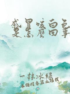 感冒咳白色的痰是怎么回事