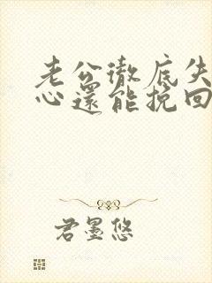 老公彻底失望的心还能挽回么