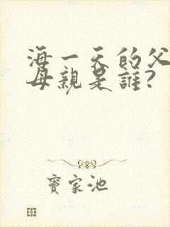 海一天的父亲和母亲是谁?