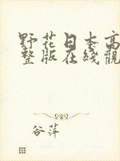野花日本高清完整版在线观看动漫 野花日本高清完整版在线观看动漫