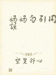 妈妈勾引同学小说