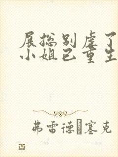 展总别虐了,庄小姐已重生电子书