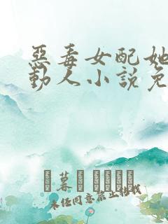 恶毒女配她娇媚动人小说免费