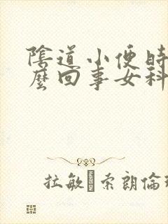 阴道小便时疼怎么回事女科的 阴道小便时疼怎么回事女科的