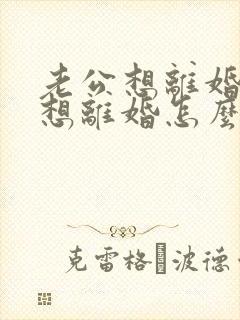 老公想离婚我不想离婚怎么挽回