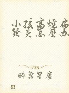 小孩高烧扁桃体发炎怎么办