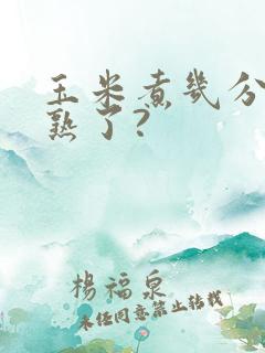 玉米煮几分钟就熟了?