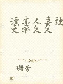 漂亮人妻被强中文字久久 漂亮人妻被强中文字久久