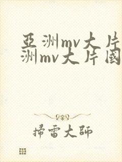 亚洲mv大片欧洲mv大片国产