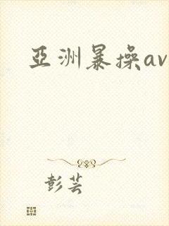 亚洲暴操av 亚洲暴操av