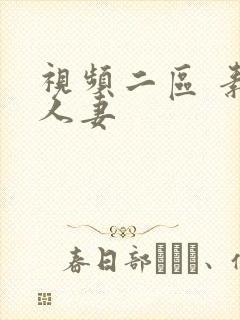 视频二区 素人人妻 视频二区 素人人妻