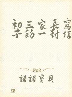 初三家长写给孩子的一封信600字_家长写