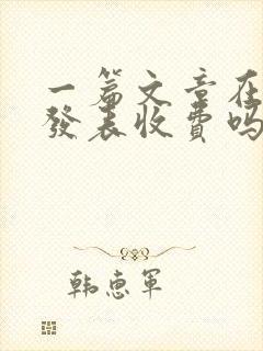 一篇文章在期刊发表收费吗