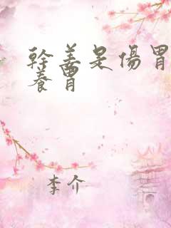 干姜是伤胃还是养胃