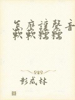 怎么让声音变得软软糯糯