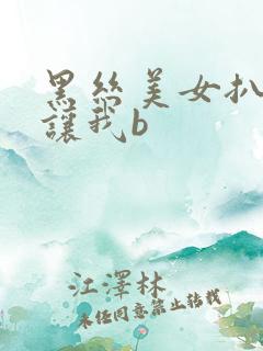 黑丝美女扒开裆让我b