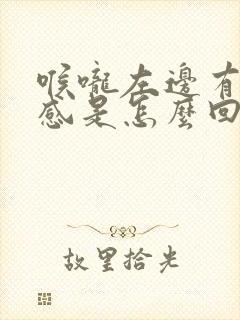 喉咙左边有阻塞感是怎么回事