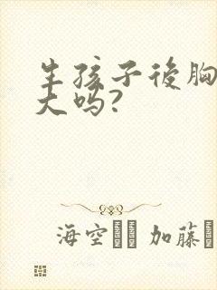 生孩子后胸会变大吗?