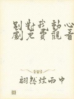 别对我动心电视剧免费观看全集高清
