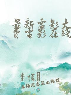 最新电影大全免费电影在线观看免费版