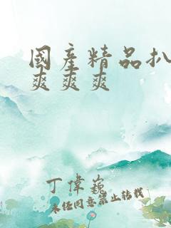 国产精品扒开腿爽爽爽