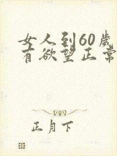 女人到60岁还有欲望正常吗