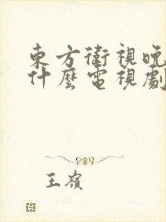 东方卫视晚上演什么电视剧