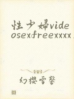 性少妇videosexfreexxxx片少