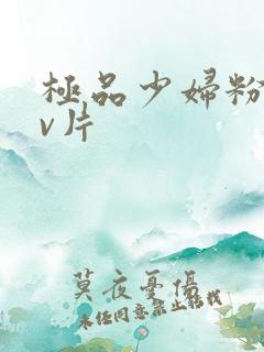 极品少妇粉嫩小v片
