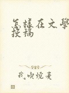 怎样在文学期刊投稿