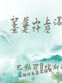 望庐山上瀑布诗意是什么