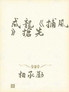 成龙《捕风追影》抢先 成龙《捕风追影》抢先