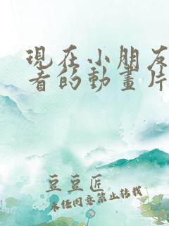 现在小朋友喜欢看的动画片