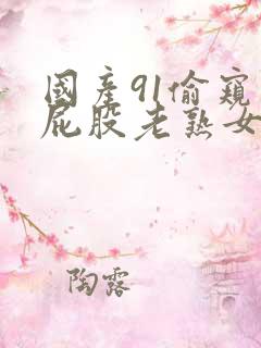 国产91偷窥大屁股老熟女