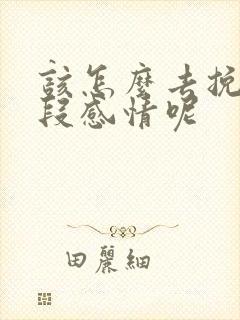 该怎么去挽回一段感情呢 该怎么去挽回一段感情呢